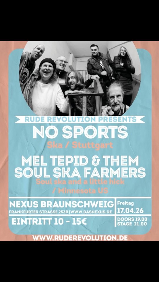 Rude Revolution präsentiert: Ein absolut seltener Ska‑Doppelknaller im Nexus!

Wir freuen uns riesig, euch etwas zu bieten, das es so gut wie nie gibt:
No Sports und Mel Tepid & Them Soul‑Ska Farmers teilen sich an nur wenigen Terminen überhaupt eine Bühne – und einer dieser raren Abende findet bei uns im Nexus statt.

📅 Freitag, 17. April 
🕖 Einlass: 19:00
🕘 Beginn: 21:00
💸 Eintritt: 10–15 €

🔥 No Sports – Stuttgarter Ska‑Legenden seit 1985 – bringen ihren unverwechselbaren Two‑Tone‑Sound, der Generationen geprägt hat.
🔥 Mel Tepid & Them Soul‑Ska Farmers – Ska‑Veteranen aus Minnesota – liefern souligen 60s/70s‑Groove und Two‑Tone‑Power, frisch vom Vinyl „Farm Fresh Super Hits“.

Kommt rum und feiert mit uns diesen besonderen Moment.

#ruderevolution #nexusbs #braunschweig @