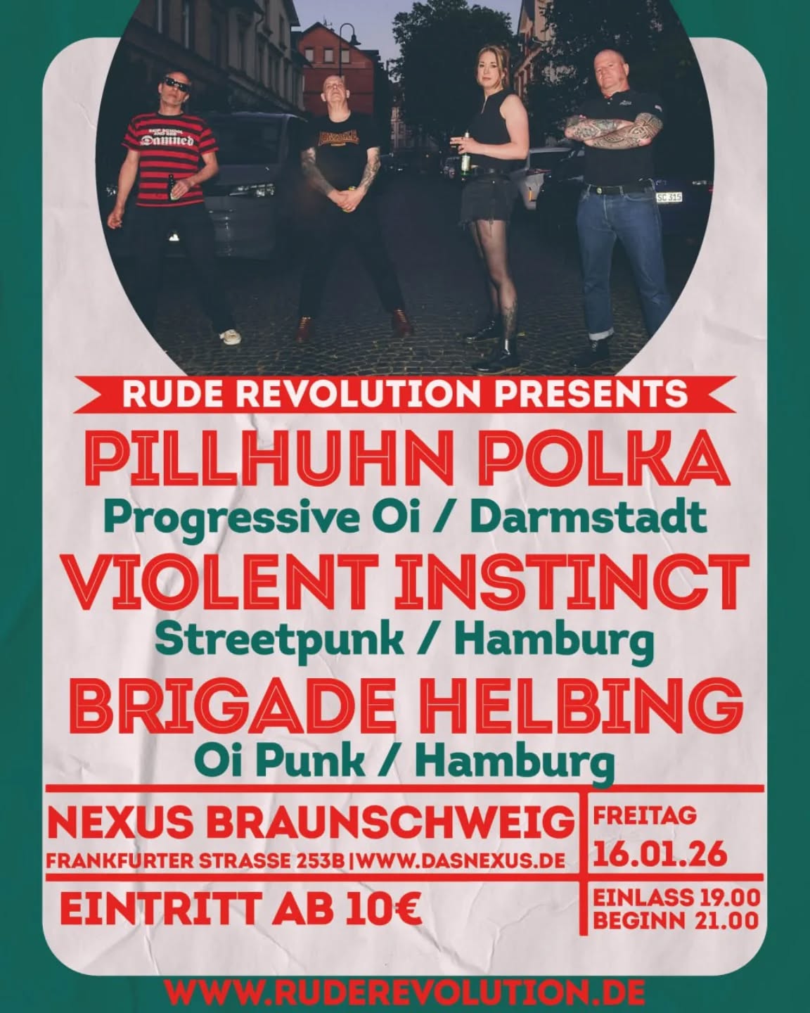 🔥 Rude Revolution – 161 Day 🔥
📅 16. Januar | 📍 Nexus Braunschweig
Wir starten kraftvoll ins neue Jahr mit dem ersten Rude Revolution Konzert 2026!
Pillhuhn Polka aus Darmstadt sind am Start – stabiler Streetpunk & Oi aus Hessen.
 Checkt ihr brandneues Album " Gestern Heute Morgen" und kauft es direkt beim Konzert. Begleitet werden die Hessen von zwei Hamburger Bands - Violent Instinct und das neuste Kümmelerzoi!gnis von der Waterkant - Brigade Helbing.

Streetpunk und Oi! Mit klarer Haltung, geradeaus und eine Prise Nostalgie!

#RudeRevolution #161Day #Streetpunk #Oi #Braunschweig #Nexus #pillhuhnpolka #antifa #skinheadattitude  #brigadehelbing #violentinstinct #nexusbs